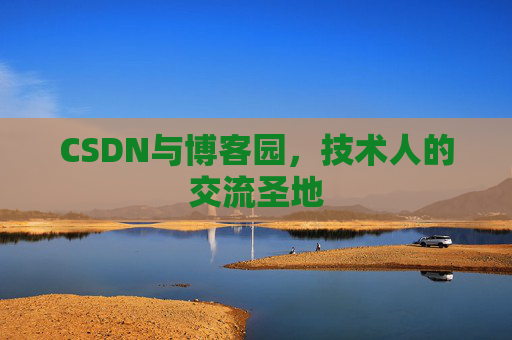 CSDN与博客园,技术人的交流圣地 CSDN与博客园,技术人的交流圣地